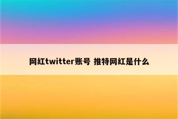 网红twitter账号 推特网红是什么