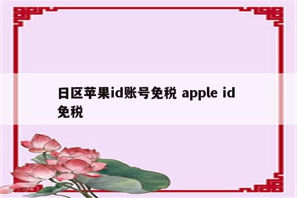 日区苹果id账号免税 apple id 免税