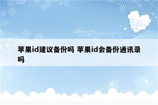 苹果id建议备份吗 苹果id会备份通讯录吗