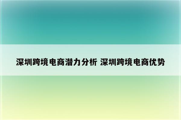 深圳跨境电商潜力分析 深圳跨境电商优势