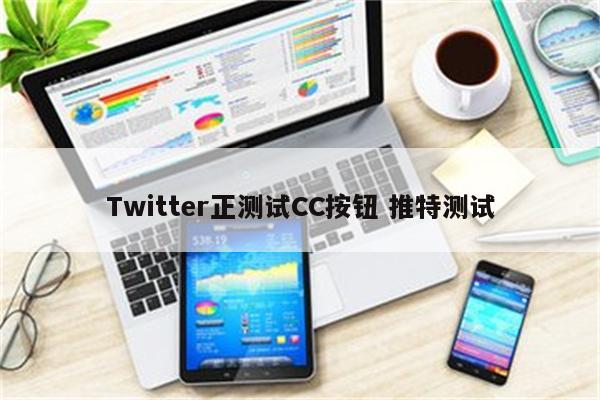 Twitter正测试CC按钮 推特测试