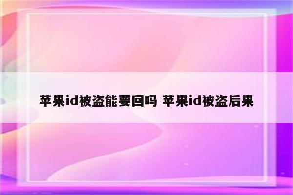 苹果id被盗能要回吗 苹果id被盗后果