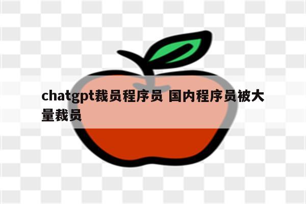 chatgpt裁员程序员 国内程序员被大量裁员