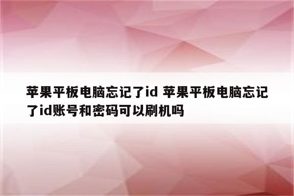 苹果平板电脑忘记了id 苹果平板电脑忘记了id账号和密码可以刷机吗