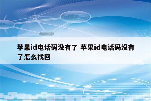 苹果id电话码没有了 苹果id电话码没有了怎么找回