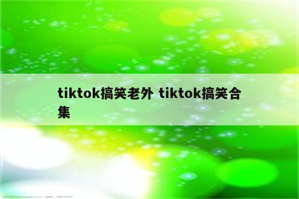 tiktok搞笑老外 tiktok搞笑合集