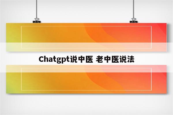 Chatgpt说中医 老中医说法