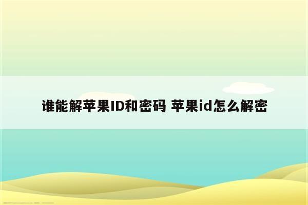 谁能解苹果ID和密码 苹果id怎么解密