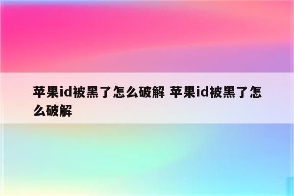 苹果id被黑了怎么破解 苹果id被黑了怎么破解