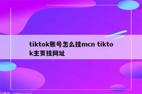 tiktok账号怎么挂mcn tiktok主页挂网址