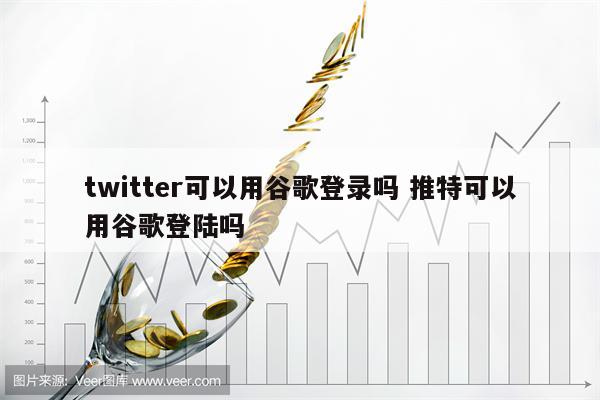 twitter可以用谷歌登录吗 推特可以用谷歌登陆吗