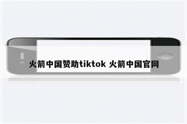 火箭中国赞助tiktok 火箭中国官网