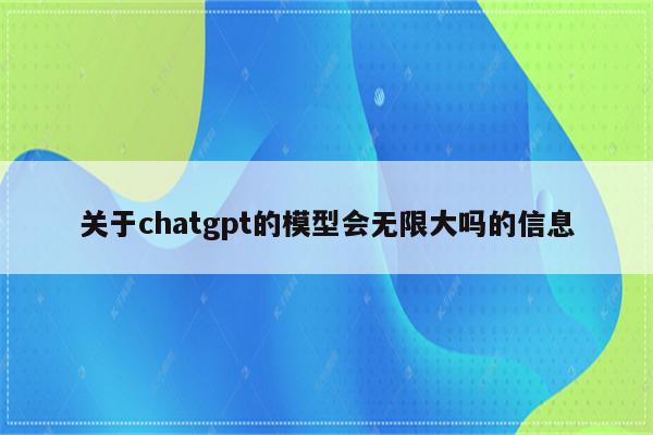 关于chatgpt的模型会无限大吗的信息