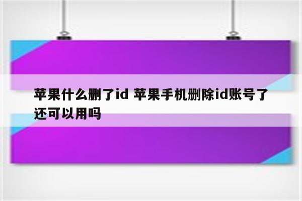 苹果什么删了id 苹果手机删除id账号了还可以用吗