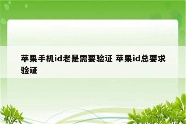 苹果手机id老是需要验证 苹果id总要求验证