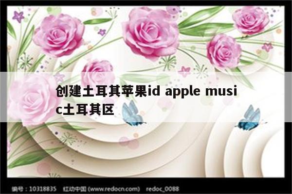 创建土耳其苹果id apple music土耳其区