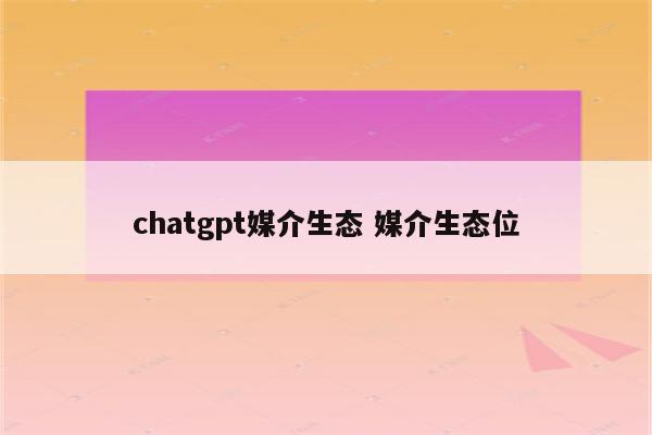 chatgpt媒介生态 媒介生态位