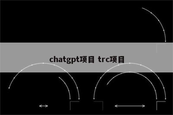 chatgpt项目 trc项目