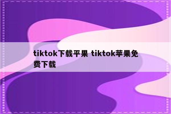 tiktok下载平果 tiktok苹果免费下载