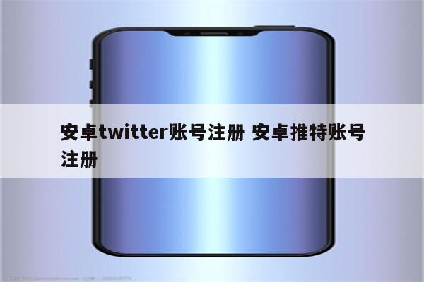 安卓twitter账号注册 安卓推特账号注册