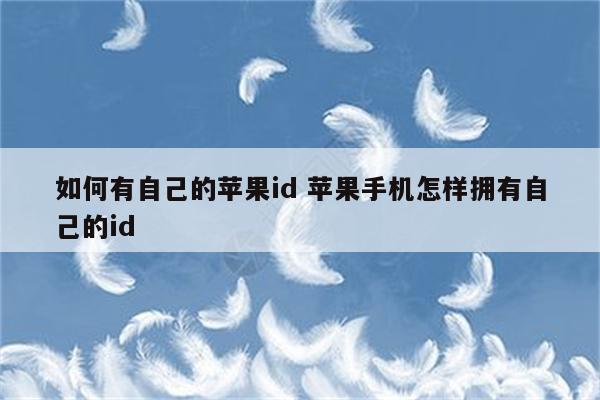 如何有自己的苹果id 苹果手机怎样拥有自己的id