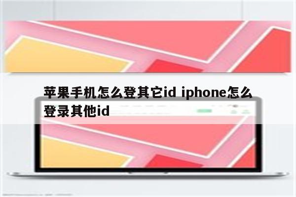 苹果手机怎么登其它id iphone怎么登录其他id