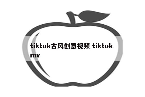 tiktok古风创意视频 tiktok mv