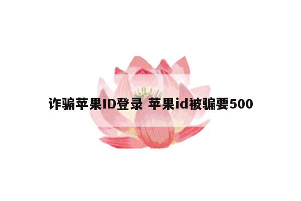 诈骗苹果ID登录 苹果id被骗要500