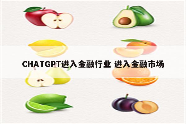 CHATGPT进入金融行业 进入金融市场