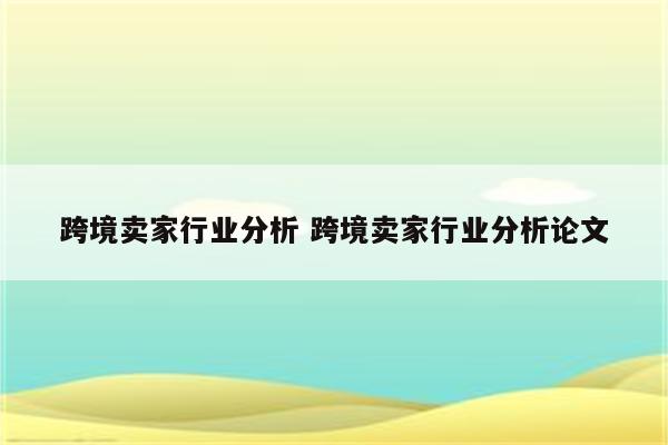 跨境卖家行业分析 跨境卖家行业分析论文