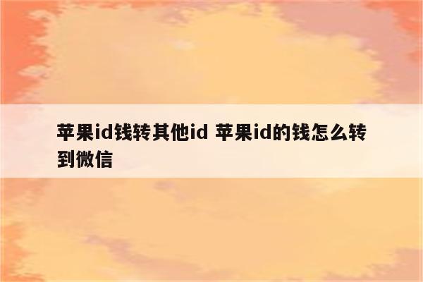 苹果id钱转其他id 苹果id的钱怎么转到微信