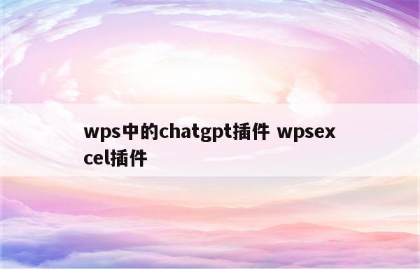 wps中的chatgpt插件 wpsexcel插件