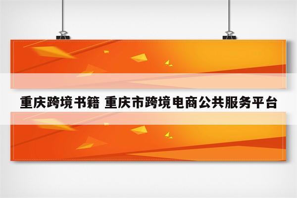 重庆跨境书籍 重庆市跨境电商公共服务平台