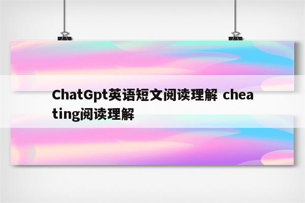 ChatGpt英语短文阅读理解 cheating阅读理解