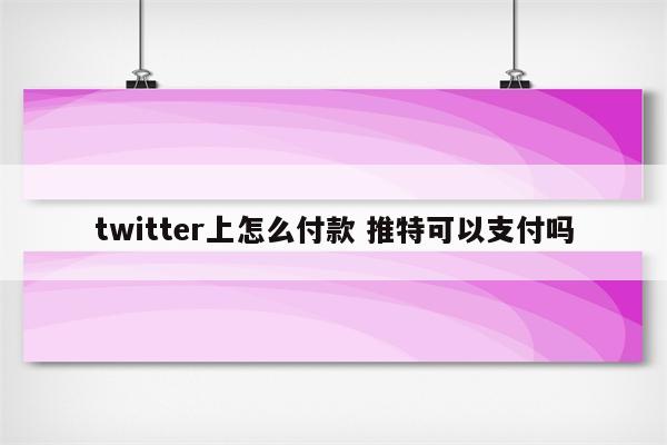 twitter上怎么付款 推特可以支付吗