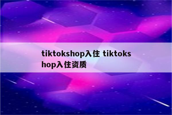 tiktokshop入住 tiktokshop入住资质