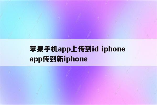 苹果手机app上传到id iphone app传到新iphone