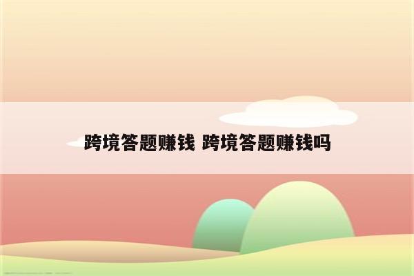 跨境答题赚钱 跨境答题赚钱吗