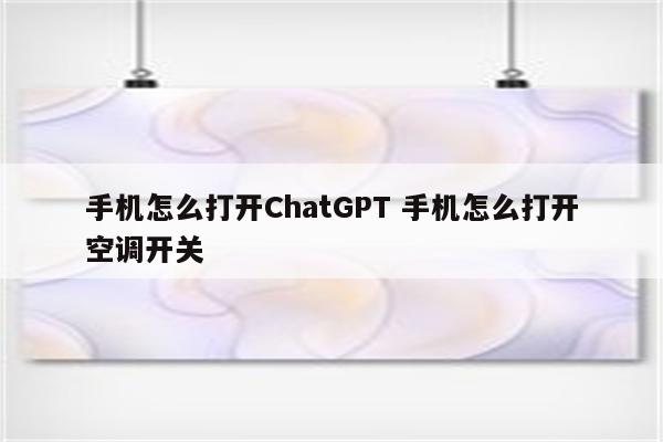 手机怎么打开ChatGPT 手机怎么打开空调开关