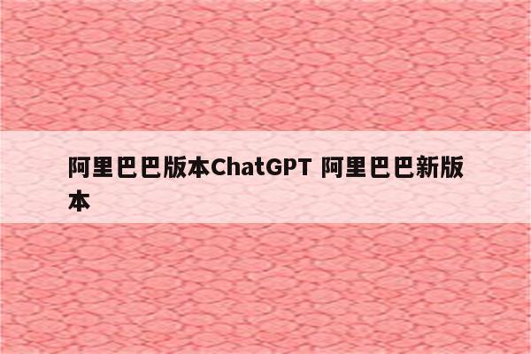 阿里巴巴版本ChatGPT 阿里巴巴新版本