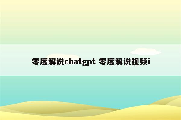 零度解说chatgpt 零度解说视频i