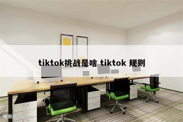 tiktok挑战是啥 tiktok 规则