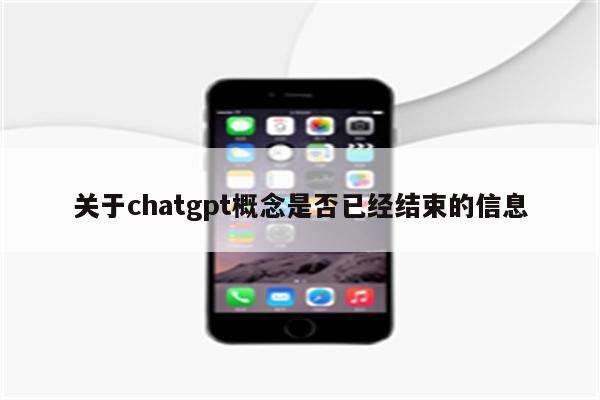 关于chatgpt概念是否已经结束的信息