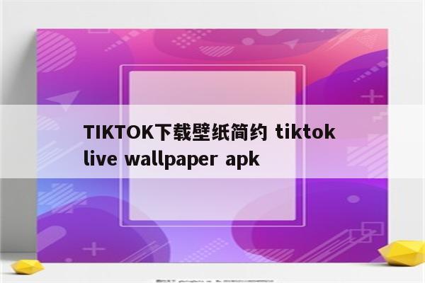 TIKTOK下载壁纸简约 tiktok live wallpaper apk