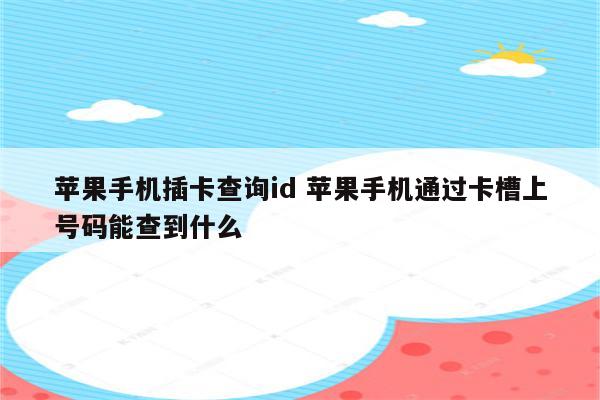 苹果手机插卡查询id 苹果手机通过卡槽上号码能查到什么