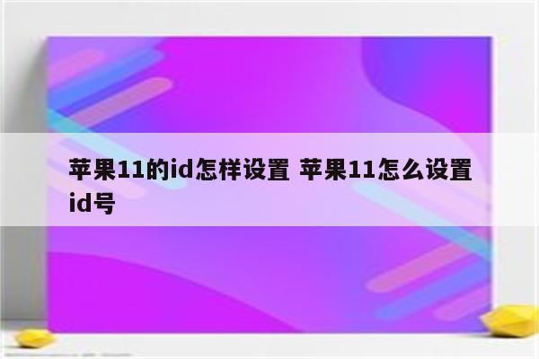 苹果11的id怎样设置 苹果11怎么设置id号