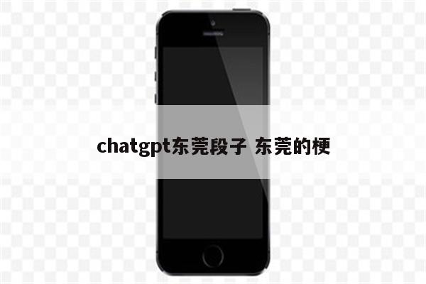 chatgpt东莞段子 东莞的梗