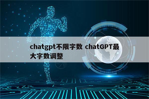 chatgpt不限字数 chatGPT最大字数调整