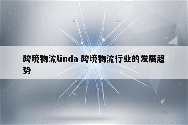 跨境物流linda 跨境物流行业的发展趋势