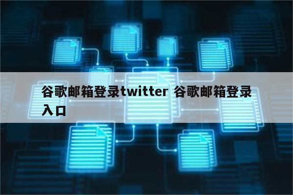 谷歌邮箱登录twitter 谷歌邮箱登录入口